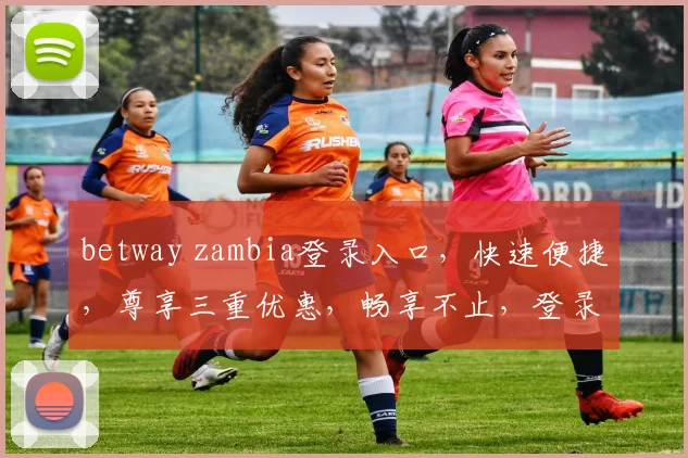 betway zambia登录入口，快速便捷，尊享三重优惠，畅享不止，登录体验升级