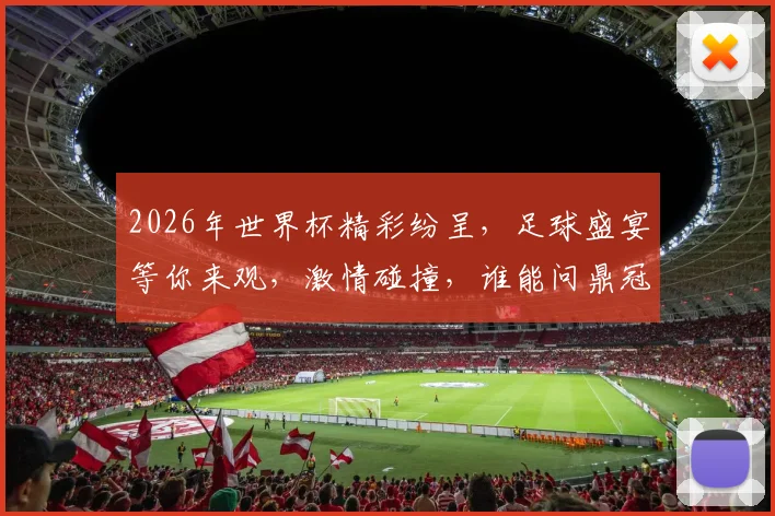 2026年世界杯精彩纷呈，足球盛宴等你来观，激情碰撞，谁能问鼎冠军