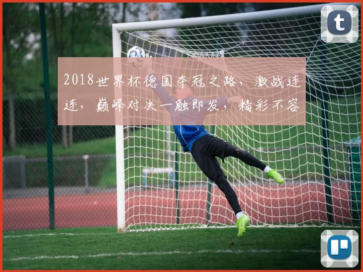 2018世界杯德国夺冠之路，激战连连，巅峰对决一触即发，精彩不容错过