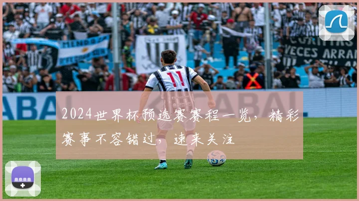 2024世界杯预选赛赛程一览，精彩赛事不容错过，速来关注