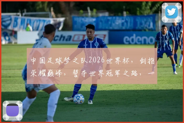 中国足球梦之队2026世界杯，剑指荣耀巅峰，誓夺世界冠军之路，一触即发
