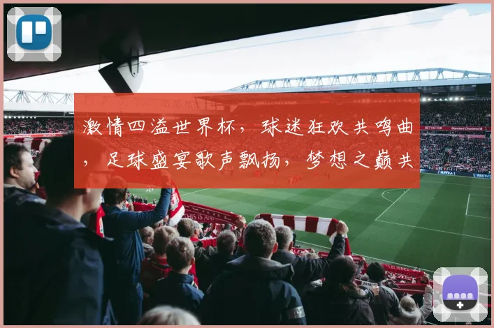 激情四溢世界杯，球迷狂欢共鸣曲，足球盛宴歌声飘扬，梦想之巅共舞动。