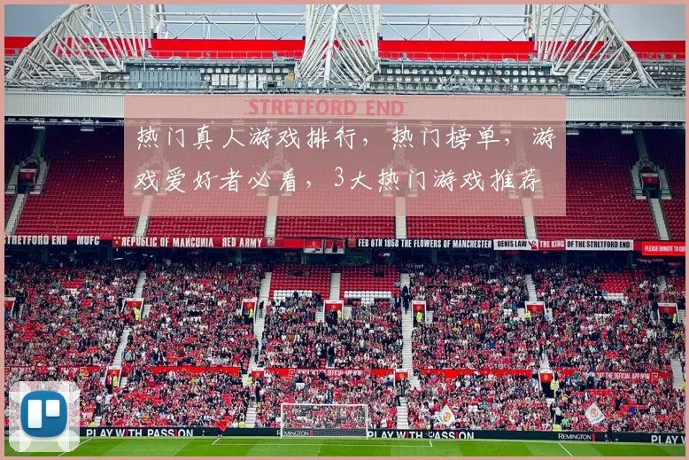 热门真人游戏排行，热门榜单，游戏爱好者必看，3大热门游戏推荐
